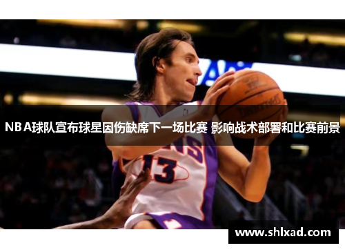 NBA球队宣布球星因伤缺席下一场比赛 影响战术部署和比赛前景